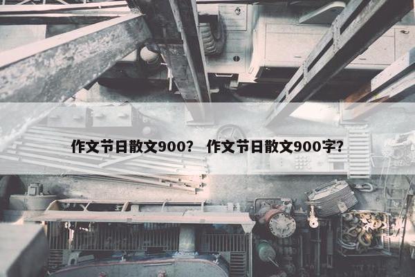 作文节日散文900？ 作文节日散文900字？