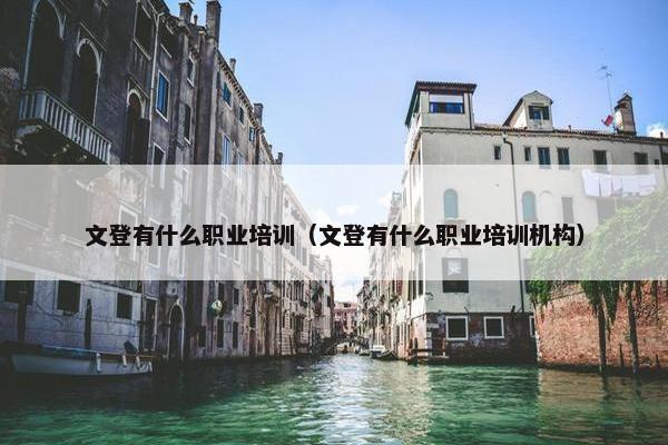 文登有什么职业培训（文登有什么职业培训机构）
