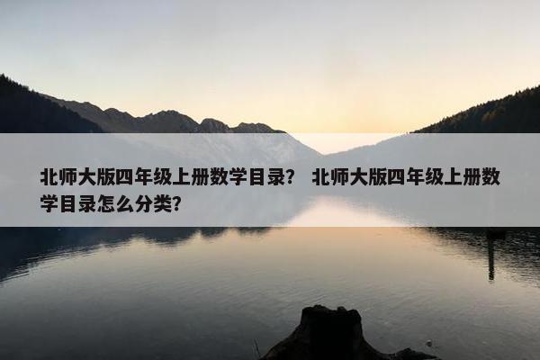 北师大版四年级上册数学目录？ 北师大版四年级上册数学目录怎么分类？