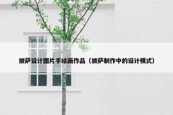 披萨设计图片手绘画作品（披萨制作中的设计模式）