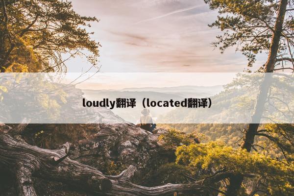 loudly翻译（located翻译）