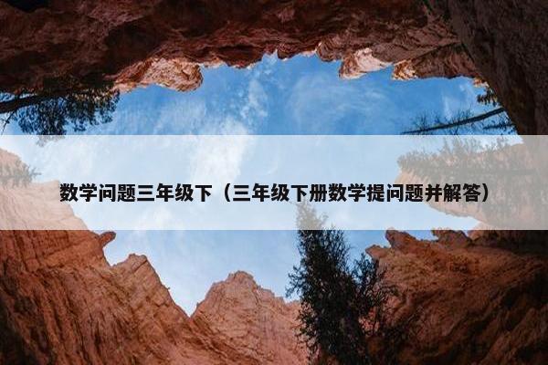 数学问题三年级下（三年级下册数学提问题并解答）