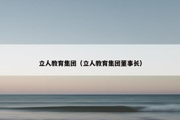 立人教育集团（立人教育集团董事长）