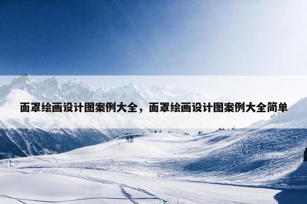 面罩绘画设计图案例大全，面罩绘画设计图案例大全简单