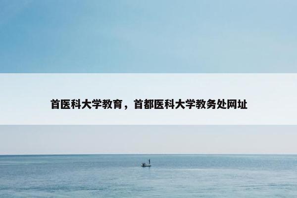 首医科大学教育，首都医科大学教务处网址
