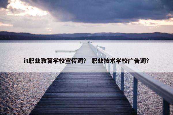 it职业教育学校宣传词？ 职业技术学校广告词？