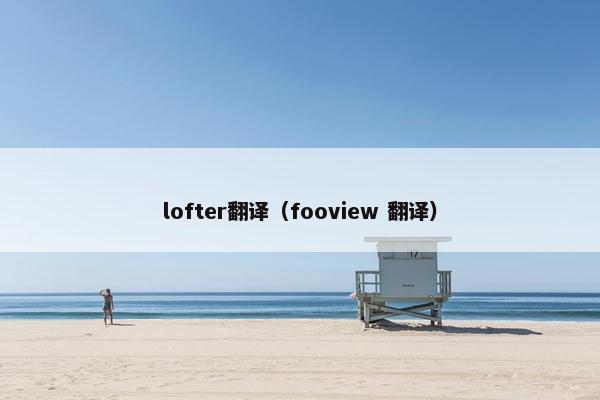 lofter翻译（fooview 翻译）