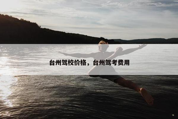 台州驾校价格，台州驾考费用