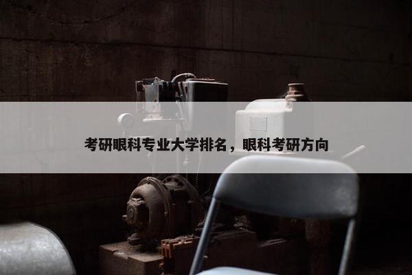 考研眼科专业大学排名，眼科考研方向
