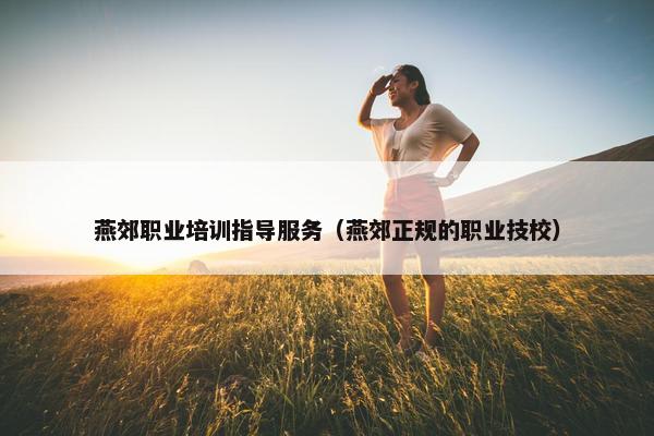 燕郊职业培训指导服务（燕郊正规的职业技校）