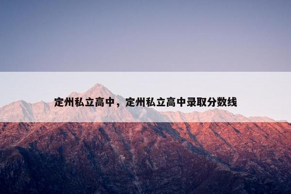 定州私立高中，定州私立高中录取分数线