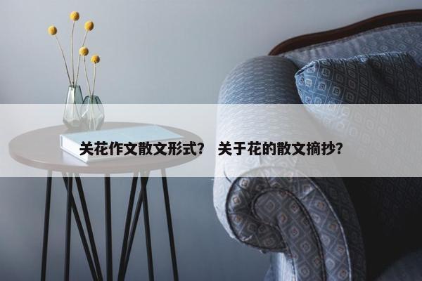 关花作文散文形式？ 关于花的散文摘抄？