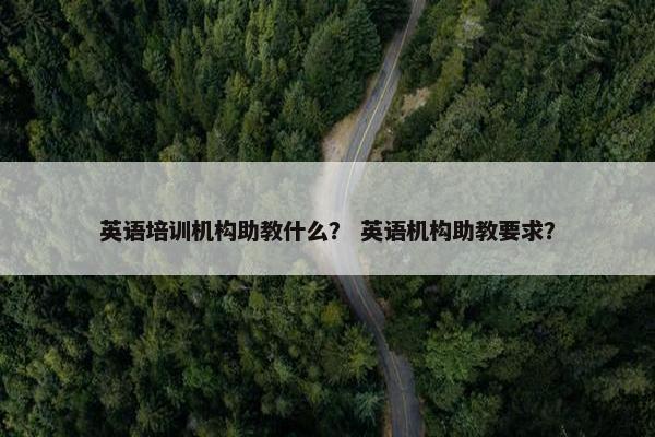 英语培训机构助教什么？ 英语机构助教要求？