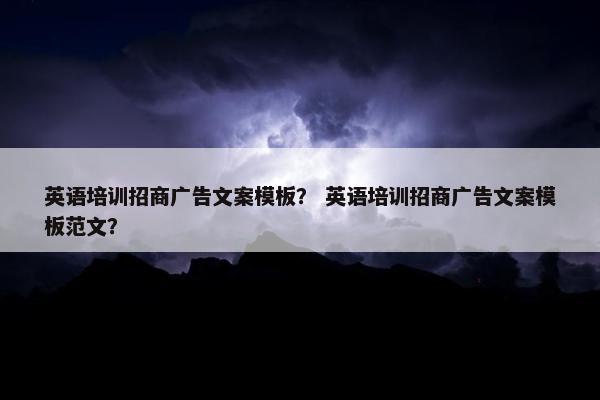 英语培训招商广告文案模板？ 英语培训招商广告文案模板范文？