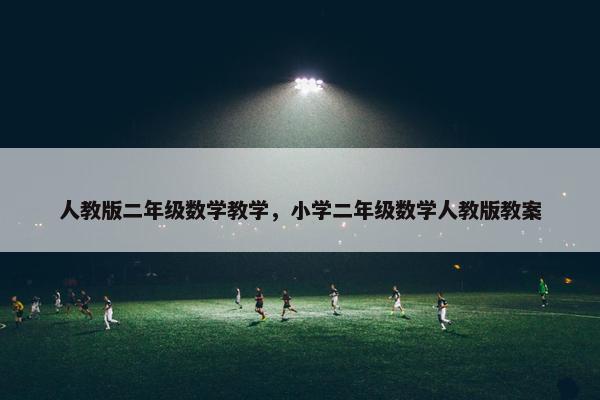 人教版二年级数学教学，小学二年级数学人教版教案