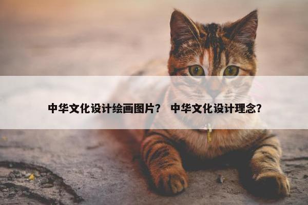 中华文化设计绘画图片？ 中华文化设计理念？