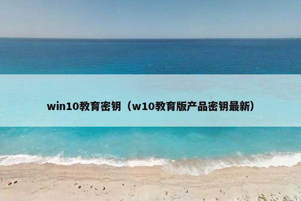 win10教育密钥（w10教育版产品密钥最新）