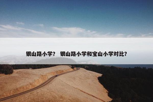 银山路小学？ 银山路小学和宝山小学对比？