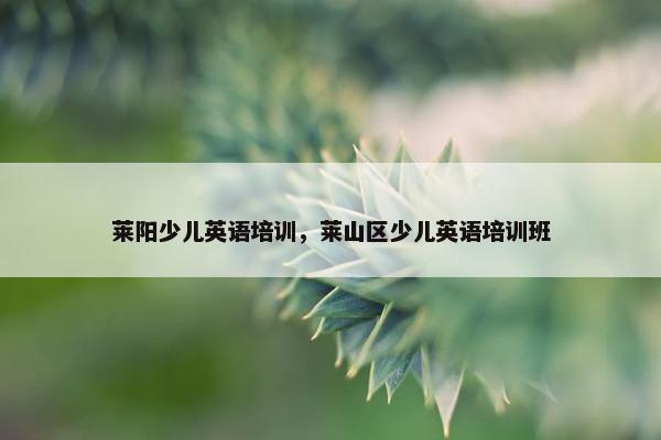 莱阳少儿英语培训，莱山区少儿英语培训班