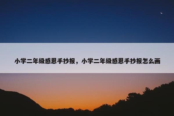小学二年级感恩手抄报，小学二年级感恩手抄报怎么画