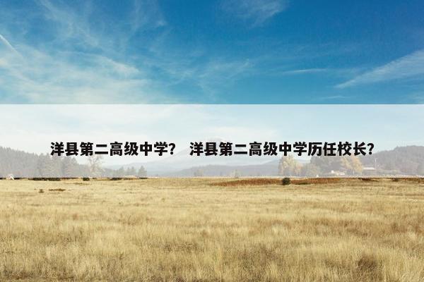 洋县第二高级中学? 洋县第二高级中学历任校长? 洋县第二高级中学? 洋县第二高级中学历任校长?