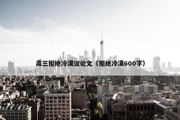高三拒绝冷漠议论文（拒绝冷漠600字）