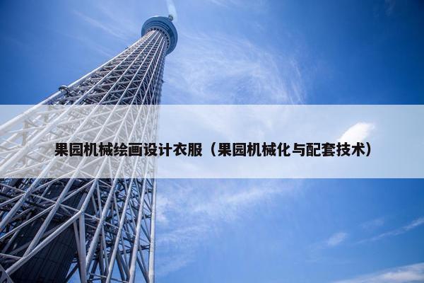 果园机械绘画设计衣服（果园机械化与配套技术）