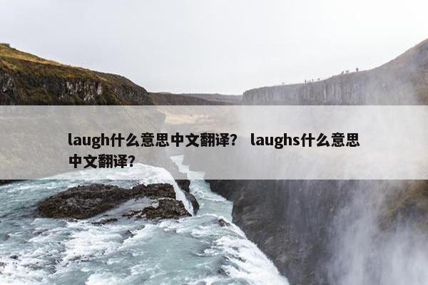 laugh什么意思中文翻译？ laughs什么意思中文翻译？