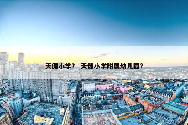 天健小学？ 天健小学附属幼儿园？