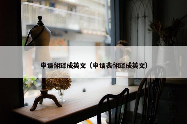 申请翻译成英文（申请表翻译成英文）