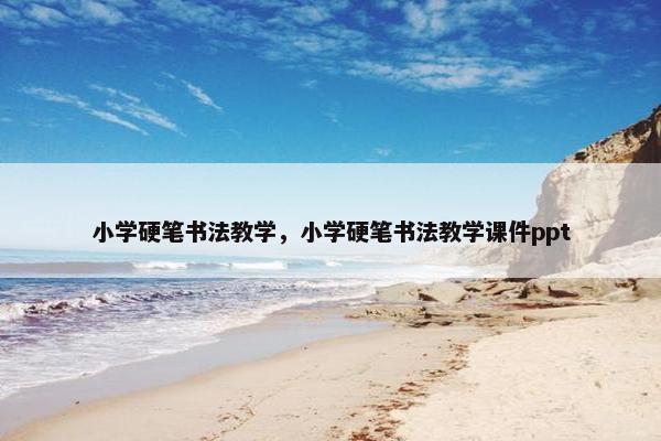 小学硬笔书法教学，小学硬笔书法教学课件ppt