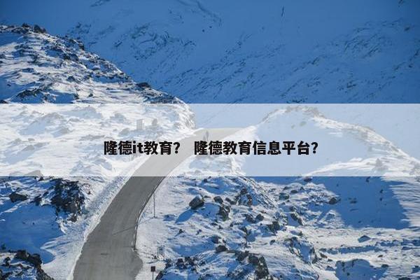 隆德it教育？ 隆德教育信息平台？