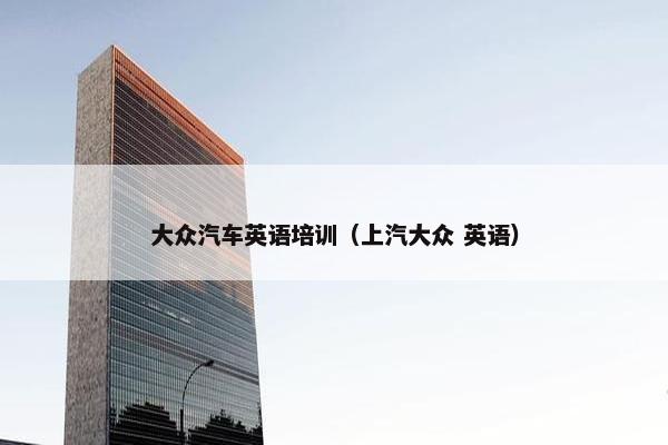 大众汽车英语培训（上汽大众 英语）