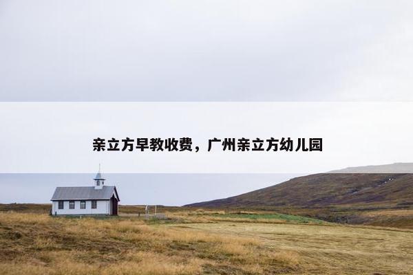 亲立方早教收费，广州亲立方幼儿园