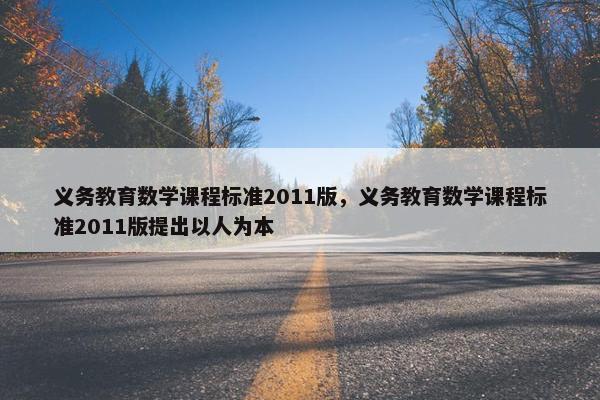 义务教育数学课程标准2011版，义务教育数学课程标准2011版提出以人为本