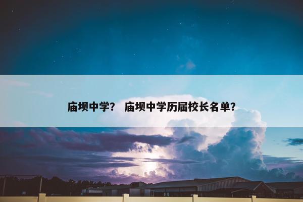 庙坝中学？ 庙坝中学历届校长名单？