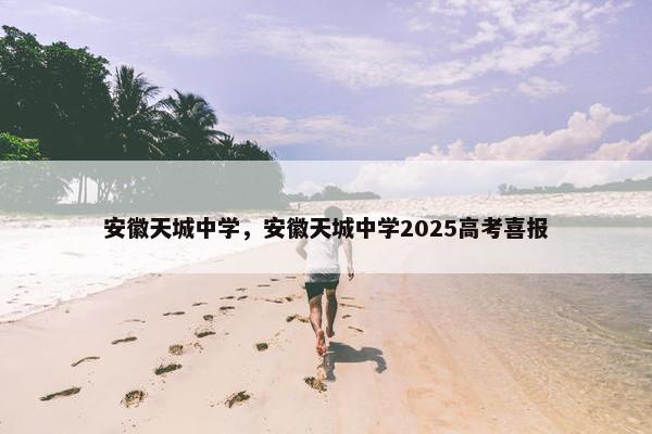 安徽天城中学，安徽天城中学2025高考喜报