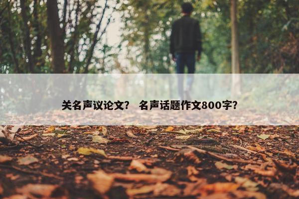关名声议论文？ 名声话题作文800字？