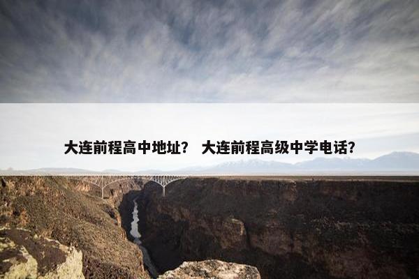 大连前程高中地址？ 大连前程高级中学电话？