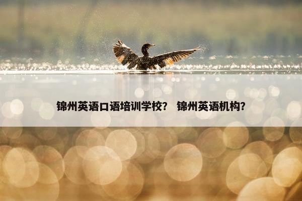 锦州英语口语培训学校？ 锦州英语机构？