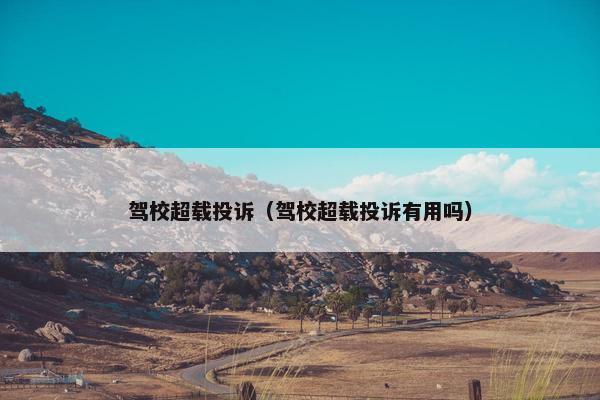 驾校超载投诉（驾校超载投诉有用吗）