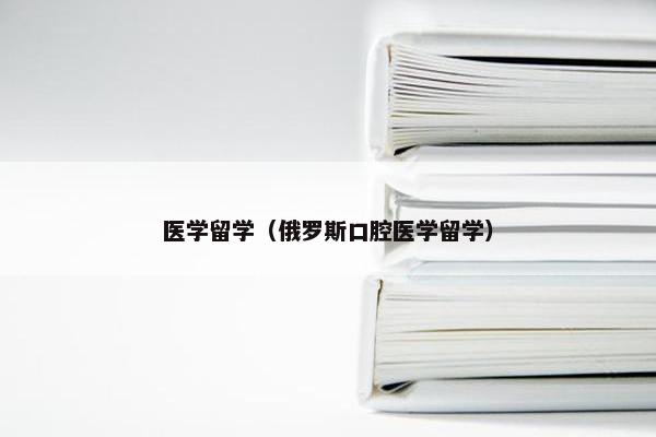 医学留学（俄罗斯口腔医学留学）