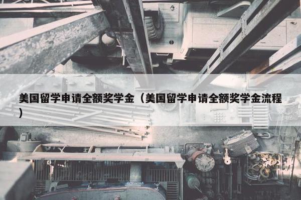 美国留学申请全额奖学金（美国留学申请全额奖学金流程）