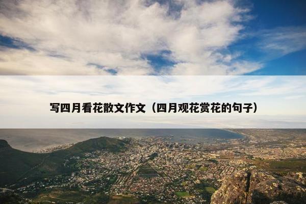 写四月看花散文作文（四月观花赏花的句子）