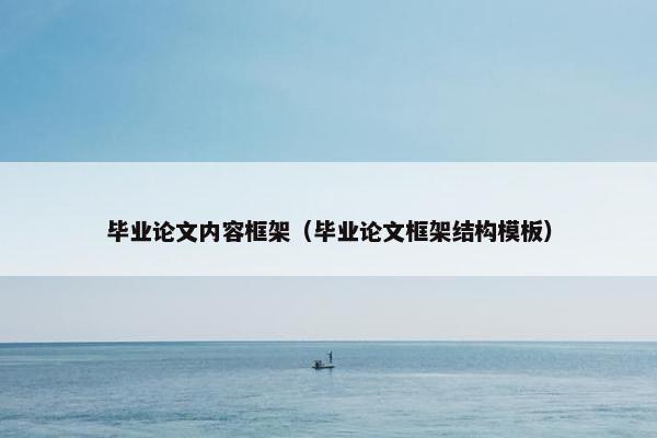 毕业论文内容框架（毕业论文框架结构模板）