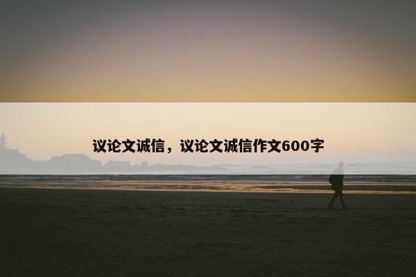 议论文诚信，议论文诚信作文600字