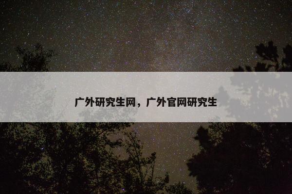 广外研究生网，广外官网研究生