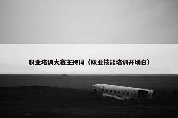 职业培训大赛主持词（职业技能培训开场白）