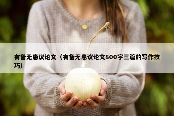 有备无患议论文（有备无患议论文800字三篇的写作技巧）