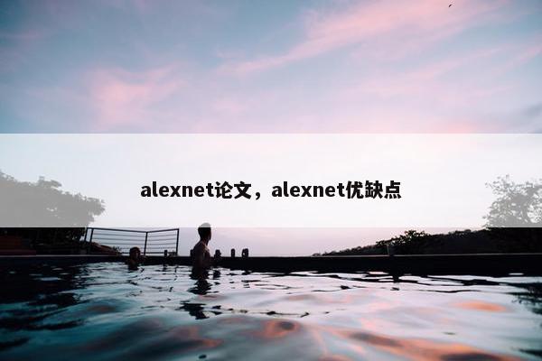 alexnet论文，alexnet优缺点